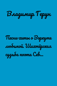 Песни-хиты о Воркуте любимой. Шахтёрская судьба поэта Севера Владимира Геруна