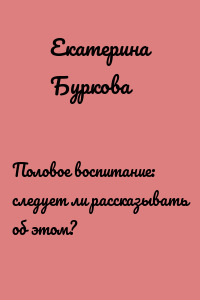 Половое воспитание: следует ли рассказывать об этом?