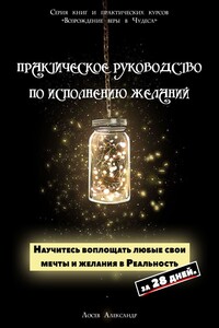 Практическое руководство по исполнению желаний. Научитесь воплощать любые свои мечты и желания в Реальность за 28 дней