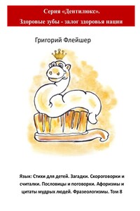 Язык: Стихи для детей. Загадки. Скороговорки и считалки. Пословицы и поговорки. Афоризмы и цитаты мудрых людей. Фразеологизмы. Том 8. Серия «Дентилюкс». Здоровые зубы – залог здоровья нации
