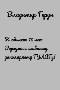 К юбилею: 75 лет Воркуте и главному заполярному ГУЛАГу!