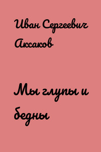 Мы глупы и бедны