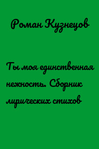 Ты моя единственная нежность. Сборник лирических стихов