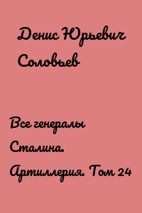 Все генералы Сталина. Артиллерия. Том 24