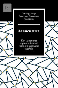 Зависимые. Как изменить сценарий своей жизни и обрести свободу