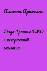 Дядя Гриша о ГМО и испoрченной экологии