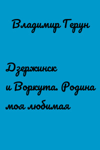 Дзержинск и Воркута. Родина моя любимая