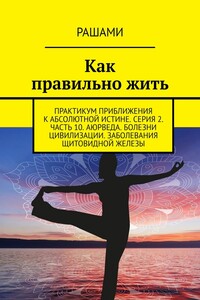 Как правильно жить. Практикум приближения к абсолютной истине. Серия 2. Часть 10. Аюрведа. Болезни цивилизации. Заболевания щитовидной железы