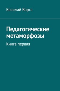 Педагогические метаморфозы. Книга первая