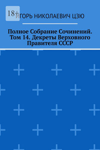 Полное Собрание Сочинений. Том 14. Декреты Верховного Правителя СССР