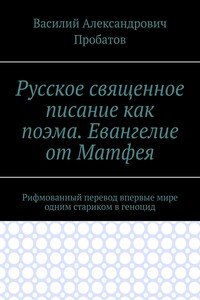 Русское священное писание как поэма. Евангелие от Матфея. Рифмованный перевод впервые мире одним стариком в геноцид