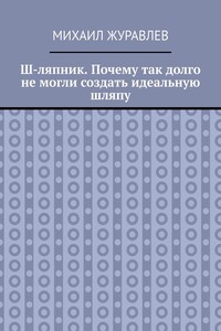 Ш-ляпник. Почему так долго не могли создать идеальную шляпу
