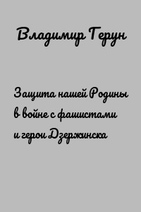 Защита нашей Родины в войне с фашистами и герои Дзержинска