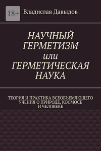 Научный герметизм, или Герметическая наука. Теория и практика всеобъемлющего учения о природе, космосе и человеке