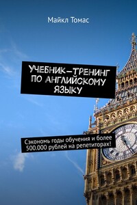 Учебник-тренинг по английскому языку. Сэкономь годы обучения и более 500.000 рублей на репетиторах!