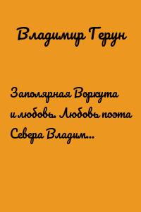Заполярная Воркута и любовь. Любовь поэта Севера Владимира Геруна