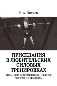 Приседания в любительских силовых тренировках. Виды, стили, биомеханика, нюансы, +советы и нормативы