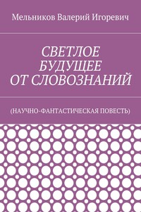 СВЕТЛОЕ БУДУЩЕЕ ОТ СЛОВОЗНАНИЙ. (НАУЧНО-ФАНТАСТИЧЕСКАЯ ПОВЕСТЬ)