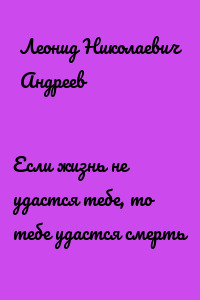 Если жизнь не удастся тебе, то тебе удастся смерть