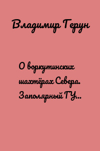 О воркутинских шахтёрах Севера. Заполярный ГУЛАГ и любовь