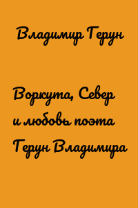 Воркута, Север и любовь поэта Герун Владимира