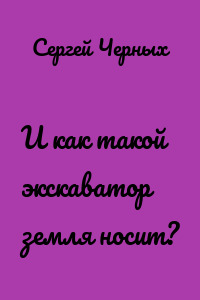 И как такой экскаватор земля носит?