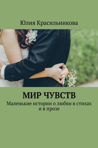 Мир чувств. Маленькие истории о любви в стихах и в прозе