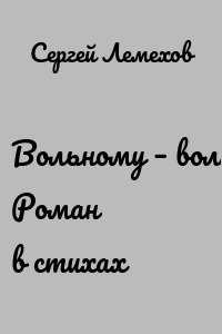 Вольному – воля. Роман в стихах