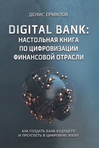 Digital bank: настольная книга по цифровизации финансовой отрасли. Как создать банк будущего и преуспеть в цифровую эпоху
