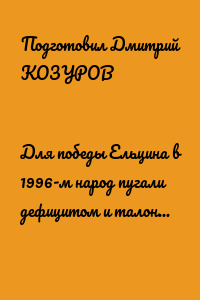 Для победы Ельцина в 1996-м народ пугали дефицитом и талонами «на жизнь»