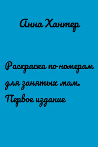 Раскраска по номерам для занятых мам. Первое издание