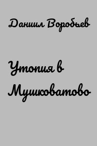 Утопия в Мушковатово