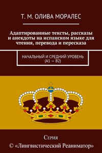 Адаптированные тексты, рассказы и анекдоты на испанском языке для чтения, перевода и пересказа. Начальный и средний уровень (А1 – В2)