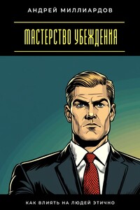 Мастерство убеждения. Как влиять на людей этично