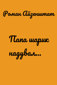 Папа шарик надувал…