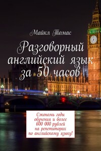 Разговорный английский язык за 50 часов. Сэкономь годы обучения и более 600 000 рублей на репетиторах по английскому языку!