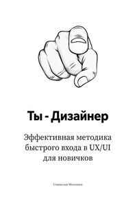 Ты – дизайнер. Эффективная методика быстрого входа в UX/UI для новичков