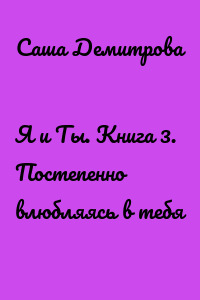 Я и Ты. Книга 3. Постепенно влюбляясь в тебя