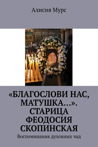 «Благослови нас, Матушка…». Старица Феодосия Скопинская. Воспоминания духовных чад