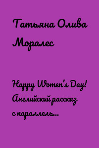 Happy Women’s Day! Английский рассказ с параллельным переводом на русский язык. Уровни А1—В2