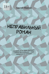 Неправильный роман. Скажем, есть один вариант у меня. Всё остальное – надо избавиться от ситуации