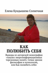 Как полюбить себя. Выводы из авторской монографии «Анализ энергоинформационных торсионных полей с точки зрения философии и психологии, или Как полюбить себя»
