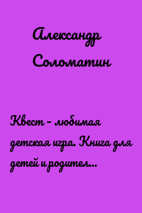 Квест – любимая детская игра. Книга для детей и родителей, дедушек и бабушек