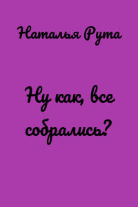 Ну как, все собрались?