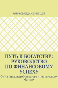 Путь к Богатству: Руководство по финансовому успеху. От начинающего инвестора к финансовому магнату