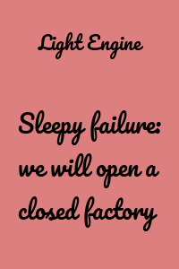 Sleepy failure: we will open a closed factory