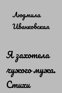 Я захотела чужого мужа. Стихи