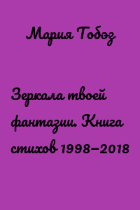 Зеркала твоей фантазии. Книга стихов 1998—2018