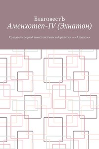 Аменхотеп-IV (Эхнатон). Создатель первой монотеистической религии – «Атонизм»