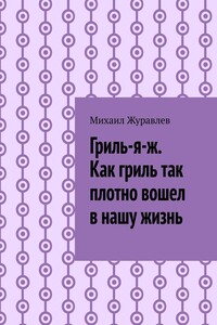 Гриль-я-ж. Как гриль так плотно вошел в нашу жизнь